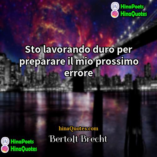 Bertolt Brecht Quotes | Sto lavorando duro per preparare il mio